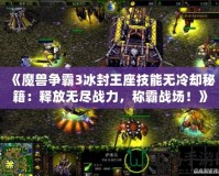 《魔獸爭霸3冰封王座技能無冷卻秘籍：釋放無盡戰力，稱霸戰場！》
