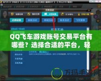 QQ飛車游戲賬號交易平臺有哪些？選擇合適的平臺，輕松擁有極品賬號！