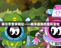 賽爾號登錄網址——暢享最酷的星際冒險