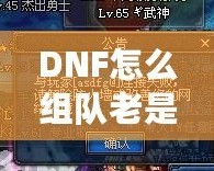 DNF怎么組隊老是防火墻？破解游戲防火墻，讓你的組隊體驗不再卡頓！