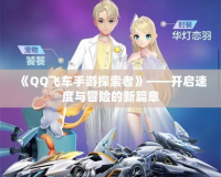 《QQ飛車手游探索者》——開(kāi)啟速度與冒險(xiǎn)的新篇章