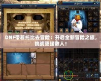 DNF帶著托比去冒險：開啟全新冒險之旅，挑戰(zhàn)更強敵人！