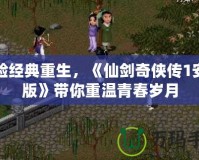 體驗經典重生，《仙劍奇俠傳1安卓版》帶你重溫青春歲月