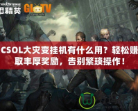 CSOL大災變掛機有什么用？輕松賺取豐厚獎勵，告別繁瑣操作！