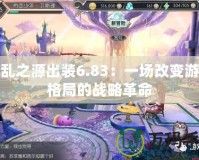 禍亂之源出裝6.83：一場改變游戲格局的戰略革命