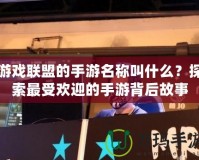 游戲聯盟的手游名稱叫什么？探索最受歡迎的手游背后故事
