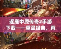 逐鹿中原傳奇2手游下載——重溫經(jīng)典，再創(chuàng)輝煌