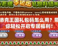洛克王國禮包碼怎么用？帶你輕松開啟專屬福利！