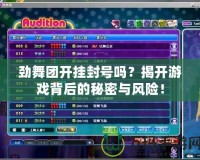 勁舞團開掛封號嗎？揭開游戲背后的秘密與風險！