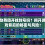 勁舞團(tuán)開掛封號(hào)嗎？揭開游戲背后的秘密與風(fēng)險(xiǎn)！