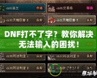 DNF打不了字？教你解決無(wú)法輸入的困擾！