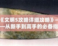 《文明5攻略詳細攻略》——從新手到高手的必備指南