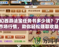 夢幻西游法寶任務(wù)書多少錢？了解市場行情，助你輕松賺取收益！