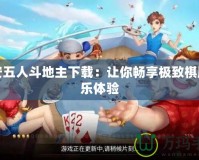 六安五人斗地主下載：讓你暢享極致棋牌娛樂體驗