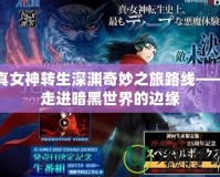 真女神轉生深淵奇妙之旅路線——走進暗黑世界的邊緣