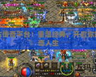 復古傳奇平臺：重溫經典，開啟你的傳奇人生