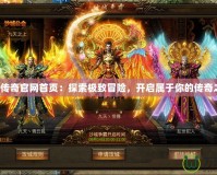 盛大傳奇官網首頁：探索極致冒險，開啟屬于你的傳奇之旅！