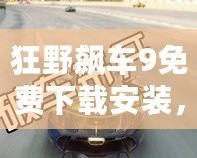 狂野飆車9免費下載安裝，暢享極速激情！