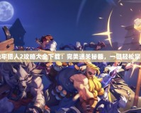地牢獵人2攻略大全下載：完美通關秘籍，一鍵輕松掌握