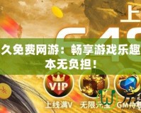 最新永久免費網游：暢享游戲樂趣，零成本無負擔！