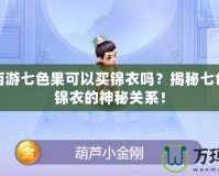 夢幻西游七色果可以買錦衣嗎？揭秘七色果與錦衣的神秘關系！