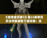 《暗黑破壞神3》第22賽季死靈法師套裝地下城攻略：征服黑暗之力的終極挑戰