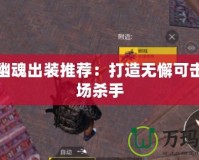 極寒幽魂出裝推薦：打造無懈可擊的戰場殺手