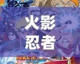 火影忍者羈絆驅(qū)動(dòng)下載——釋放你的忍者夢(mèng)，挑戰(zhàn)極限對(duì)戰(zhàn)！