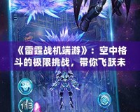 《雷霆戰機端游》：空中格斗的極限挑戰，帶你飛躍未來！
