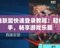 英雄聯盟快速登錄教程：輕松上手，暢享游戲樂趣
