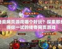 傳奇類網頁游戲哪個好玩？探索那些值得你一試的傳奇網頁游戲