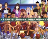 《灌籃高手下載：重燃籃球熱情，享受最真實的籃球體驗》