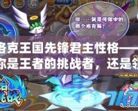 洛克王國先鋒君主性格——你是王者的挑戰者，還是領袖的接班人？