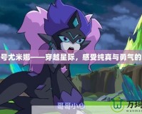 賽爾號尤米娜——穿越星際，感受純真與勇氣的交織