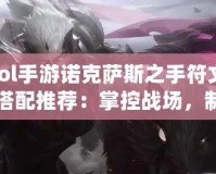 lol手游諾克薩斯之手符文搭配推薦：掌控戰場，制霸峽谷！