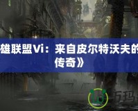 《英雄聯盟Vi：來自皮爾特沃夫的鐵拳傳奇》