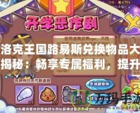 洛克王國路易斯兌換物品大揭秘：暢享專屬福利，提升游戲體驗(yàn)