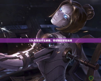 LOL風女出什么裝備，帶你輕松掌控戰場