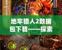 地牢獵人2數據包下載——探索無盡地牢，獲取絕世裝備！