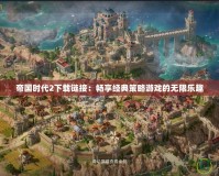 帝國時代2下載鏈接：暢享經典策略游戲的無限樂趣
