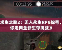 《求生之路2：無人永生RPG稱號，帶你走向全新生存挑戰》