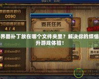 DNF界面補丁放在哪個文件夾里？解決你的煩惱，提升游戲體驗！