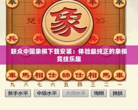 聯眾中國象棋下載安裝：體驗最純正的象棋競技樂趣