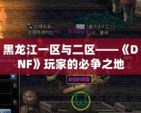 黑龍江一區與二區——《DNF》玩家的必爭之地
