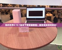 我的世界0.12.1版本下載安裝教程：暢享全新游戲體驗！