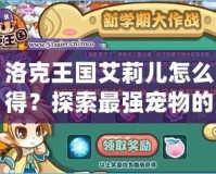 洛克王國艾莉兒怎么得？探索最強寵物的獲取方法！