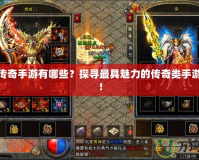 特色傳奇手游有哪些？探尋最具魅力的傳奇類手游體驗！