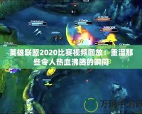 英雄聯盟2020比賽視頻回放：重溫那些令人熱血沸騰的瞬間