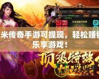 打米傳奇手游可提現，輕松賺錢，樂享游戲！