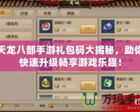 天龍八部手游禮包碼大揭秘，助你快速升級(jí)暢享游戲樂趣！